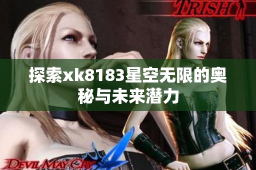 探索xk8183星空无限的奥秘与未来潜力