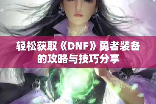 轻松获取《DNF》勇者装备的攻略与技巧分享