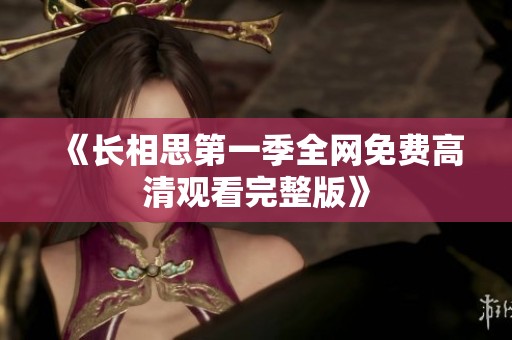 《长相思第一季全网免费高清观看完整版》