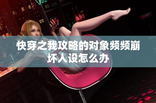 快穿之我攻略的对象频频崩坏人设怎么办