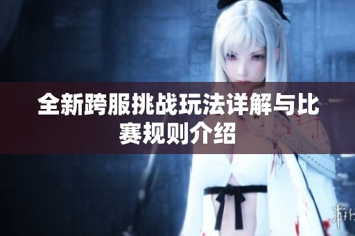 全新跨服挑战玩法详解与比赛规则介绍