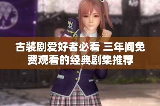 古装剧爱好者必看 三年间免费观看的经典剧集推荐