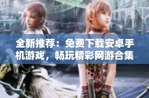 全新推荐：免费下载安卓手机游戏，畅玩精彩网游合集