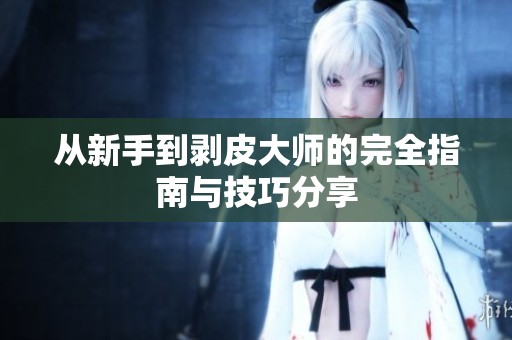 从新手到剥皮大师的完全指南与技巧分享