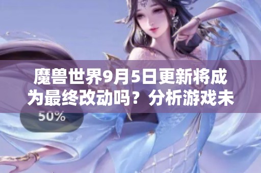 魔兽世界9月5日更新将成为最终改动吗？分析游戏未来走向
