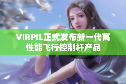 VIRPIL正式发布新一代高性能飞行控制杆产品