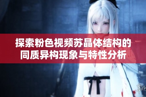 探索粉色视频苏晶体结构的同质异构现象与特性分析