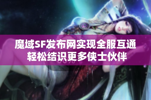 魔域SF发布网实现全服互通 轻松结识更多侠士伙伴
