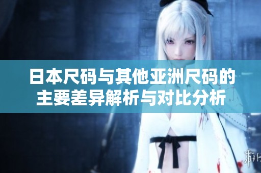 日本尺码与其他亚洲尺码的主要差异解析与对比分析