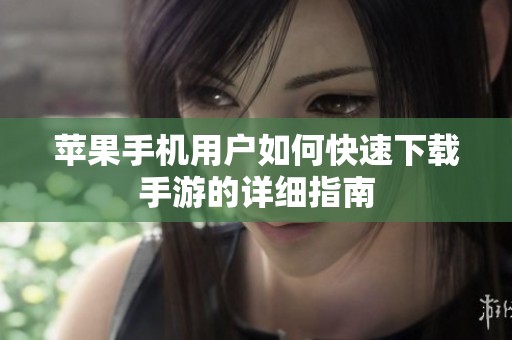 苹果手机用户如何快速下载手游的详细指南