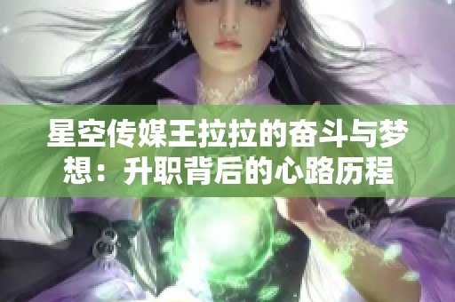 星空传媒王拉拉的奋斗与梦想：升职背后的心路历程