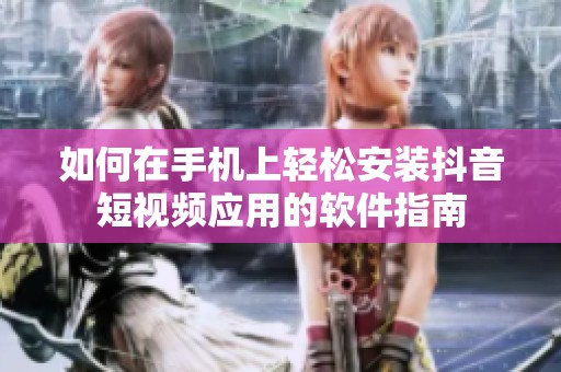 如何在手机上轻松安装抖音短视频应用的软件指南