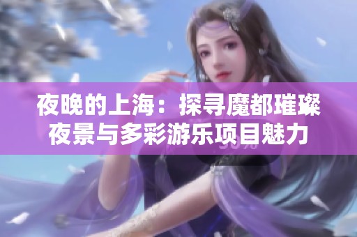 夜晚的上海：探寻魔都璀璨夜景与多彩游乐项目魅力