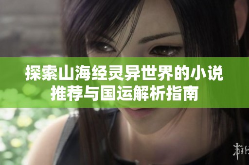 探索山海经灵异世界的小说推荐与国运解析指南