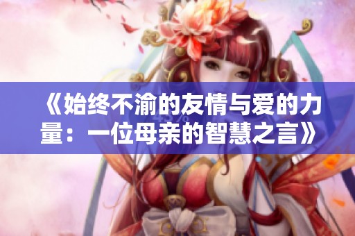 《始终不渝的友情与爱的力量：一位母亲的智慧之言》