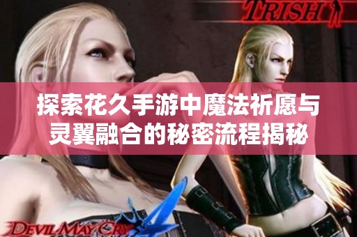 探索花久手游中魔法祈愿与灵翼融合的秘密流程揭秘