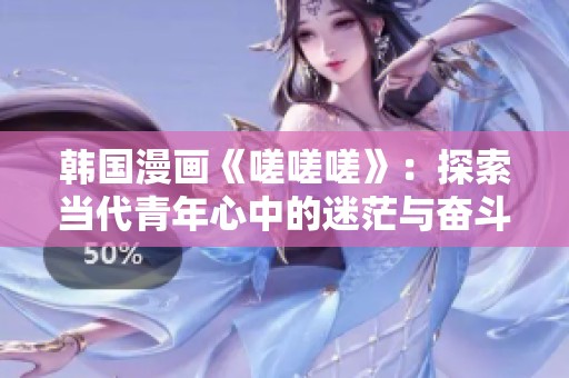韩国漫画《嗟嗟嗟》：探索当代青年心中的迷茫与奋斗