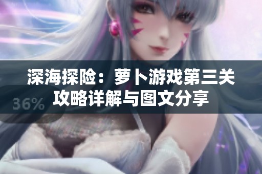 深海探险：萝卜游戏第三关攻略详解与图文分享