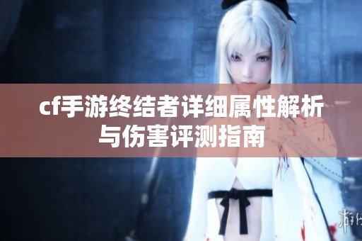 cf手游终结者详细属性解析与伤害评测指南