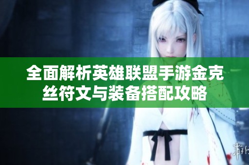 全面解析英雄联盟手游金克丝符文与装备搭配攻略