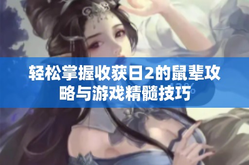 轻松掌握收获日2的鼠辈攻略与游戏精髓技巧