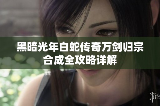 黑暗光年白蛇传奇万剑归宗合成全攻略详解