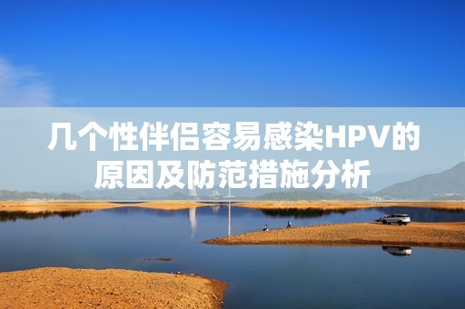 几个性伴侣容易感染HPV的原因及防范措施分析