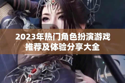 2023年热门角色扮演游戏推荐及体验分享大全