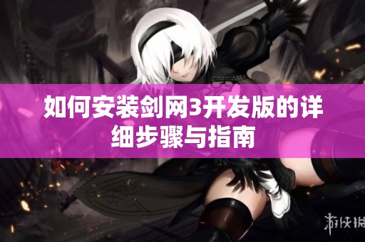 如何安装剑网3开发版的详细步骤与指南
