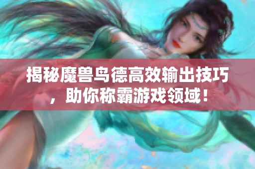 揭秘魔兽鸟德高效输出技巧，助你称霸游戏领域！