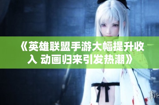《英雄联盟手游大幅提升收入 动画归来引发热潮》