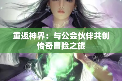 重返神界：与公会伙伴共创传奇冒险之旅