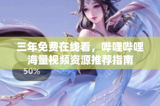 三年免费在线看，哔哩哔哩海量视频资源推荐指南