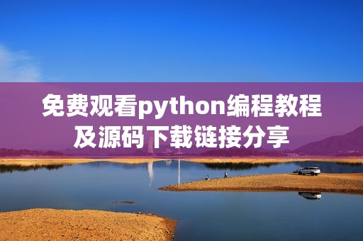 免费观看python编程教程及源码下载链接分享