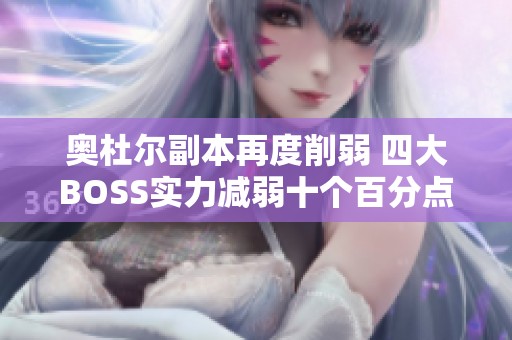 奥杜尔副本再度削弱 四大BOSS实力减弱十个百分点