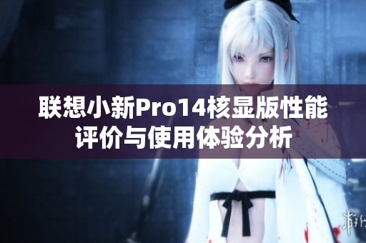 联想小新Pro14核显版性能评价与使用体验分析