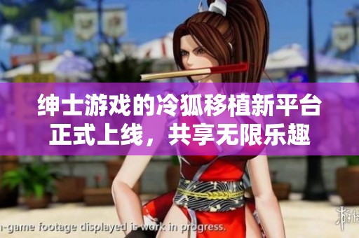 绅士游戏的冷狐移植新平台正式上线，共享无限乐趣