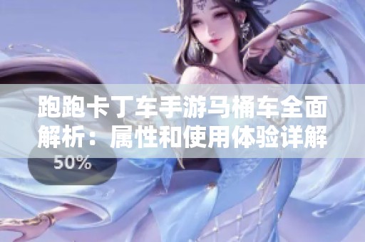 跑跑卡丁车手游马桶车全面解析：属性和使用体验详解