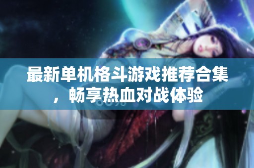 最新单机格斗游戏推荐合集，畅享热血对战体验
