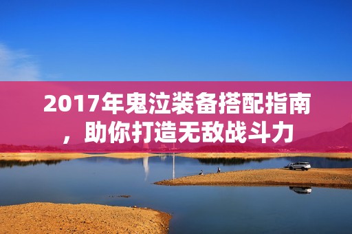 2017年鬼泣装备搭配指南，助你打造无敌战斗力