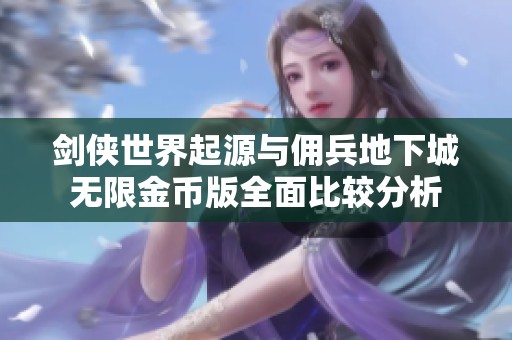 剑侠世界起源与佣兵地下城无限金币版全面比较分析
