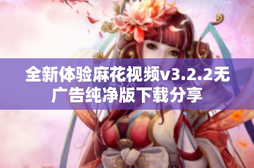 全新体验麻花视频v3.2.2无广告纯净版下载分享