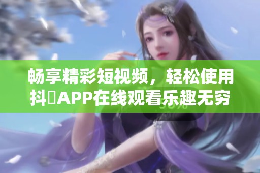 畅享精彩短视频，轻松使用抖抈APP在线观看乐趣无穷