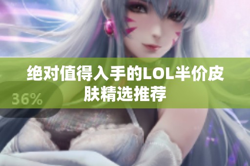 绝对值得入手的LOL半价皮肤精选推荐