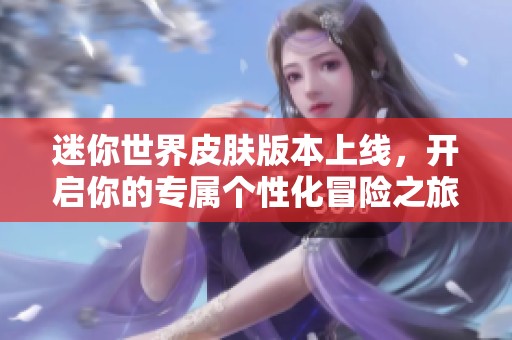 迷你世界皮肤版本上线，开启你的专属个性化冒险之旅