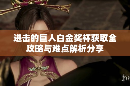 进击的巨人白金奖杯获取全攻略与难点解析分享