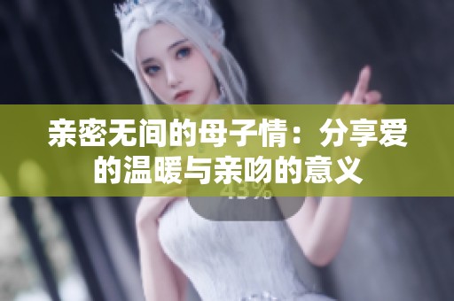 亲密无间的母子情：分享爱的温暖与亲吻的意义