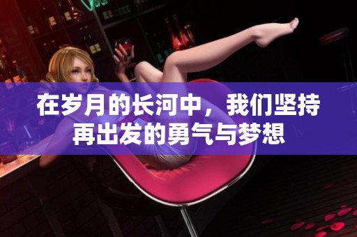 在岁月的长河中，我们坚持再出发的勇气与梦想