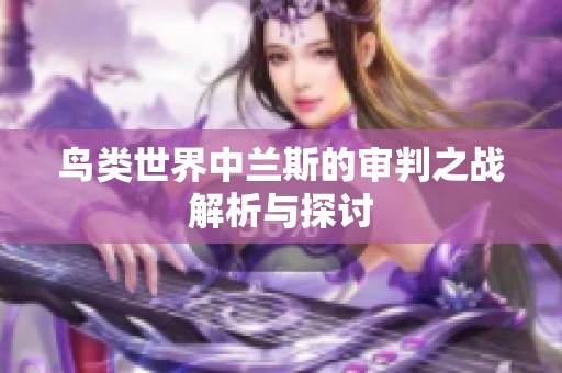 鸟类世界中兰斯的审判之战解析与探讨