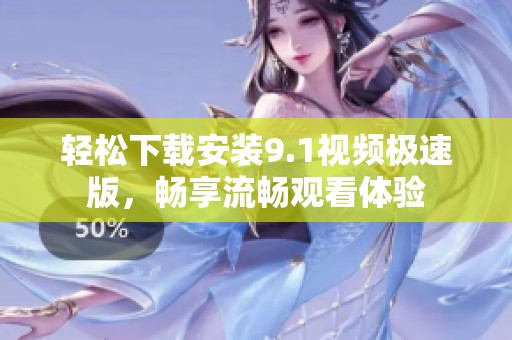 轻松下载安装9.1视频极速版，畅享流畅观看体验